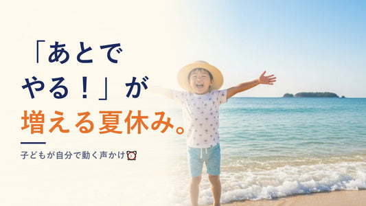 「あとでやる！」が増える夏休み。子どもが自分で動く声かけ⏰