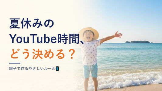 夏休みのYouTube時間、どう決める？親子で作るやさしいルール📱