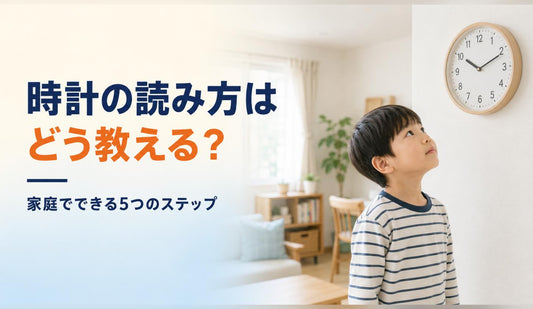 時計の読み方はどう教える？家庭でできる5つのステップ🕐